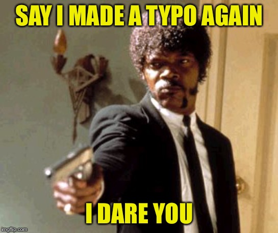 Say That Again I Dare You Meme | SAY I MADE A TYPO AGAIN I DARE YOU | image tagged in memes,say that again i dare you | made w/ Imgflip meme maker