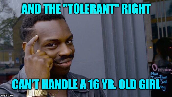 Roll Safe Think About It Meme | AND THE "TOLERANT" RIGHT CAN'T HANDLE A 16 YR. OLD GIRL | image tagged in memes,roll safe think about it | made w/ Imgflip meme maker