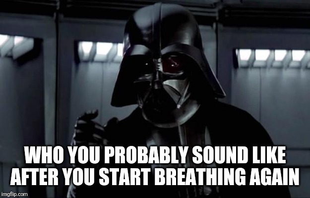 Darth Vader | WHO YOU PROBABLY SOUND LIKE AFTER YOU START BREATHING AGAIN | image tagged in darth vader | made w/ Imgflip meme maker