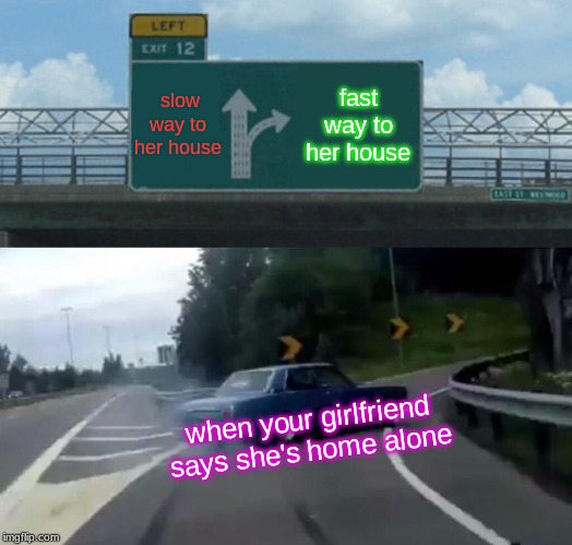 Left Exit 12 Off Ramp Meme | slow way to her house; fast way to her house; when your girlfriend says she's home alone | image tagged in memes,left exit 12 off ramp | made w/ Imgflip meme maker