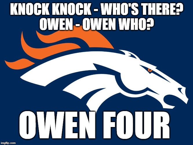Owen Four | KNOCK KNOCK - WHO'S THERE?
OWEN - OWEN WHO? OWEN FOUR | image tagged in broncos,denver broncos,0 and 4,0-4 | made w/ Imgflip meme maker