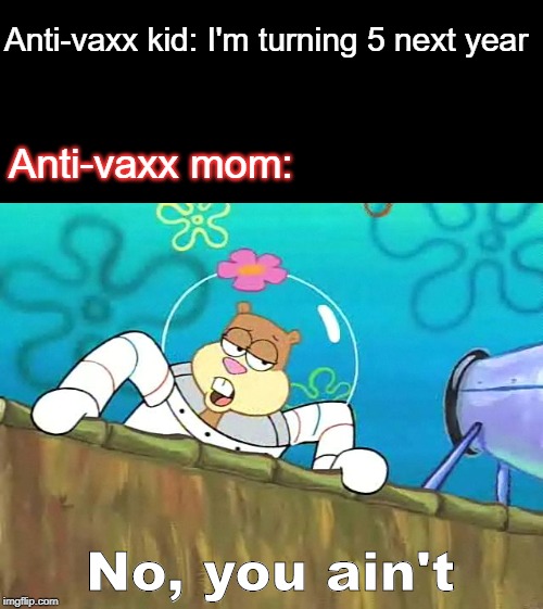 Dank image | Anti-vaxx kid: I'm turning 5 next year; Anti-vaxx mom:; No, you ain't | image tagged in no you aint | made w/ Imgflip meme maker