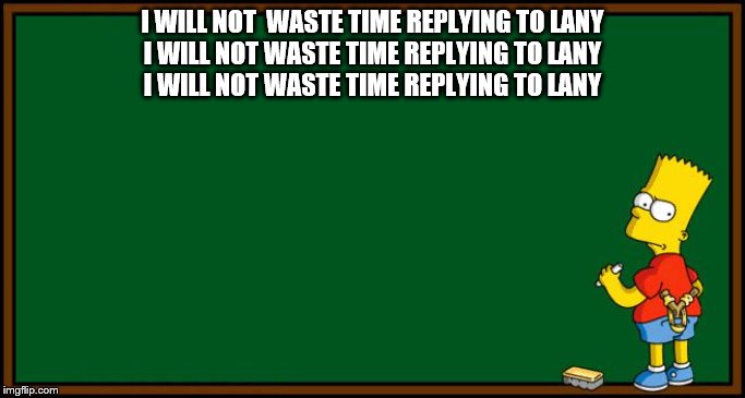 Bart Simpson - chalkboard | I WILL NOT  WASTE TIME REPLYING TO LANY
I WILL NOT WASTE TIME REPLYING TO LANY
I WILL NOT WASTE TIME REPLYING TO LANY | image tagged in bart simpson - chalkboard | made w/ Imgflip meme maker