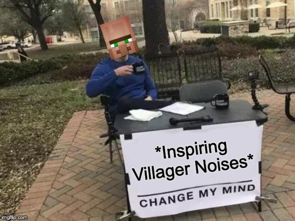 Change My Mind | *Inspiring Villager Noises* | image tagged in memes,change my mind | made w/ Imgflip meme maker