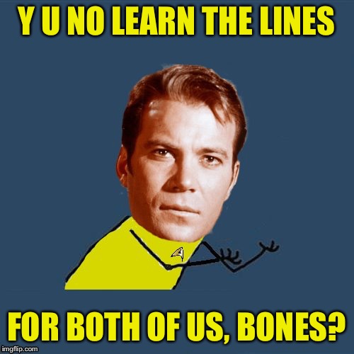 y u no Kirk | Y U NO LEARN THE LINES FOR BOTH OF US, BONES? | image tagged in y u no kirk | made w/ Imgflip meme maker