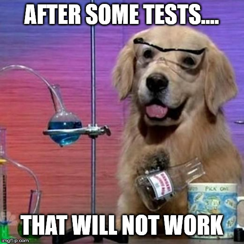 Confused dog | AFTER SOME TESTS.... THAT WILL NOT WORK | image tagged in memes,i have no idea what i am doing dog | made w/ Imgflip meme maker