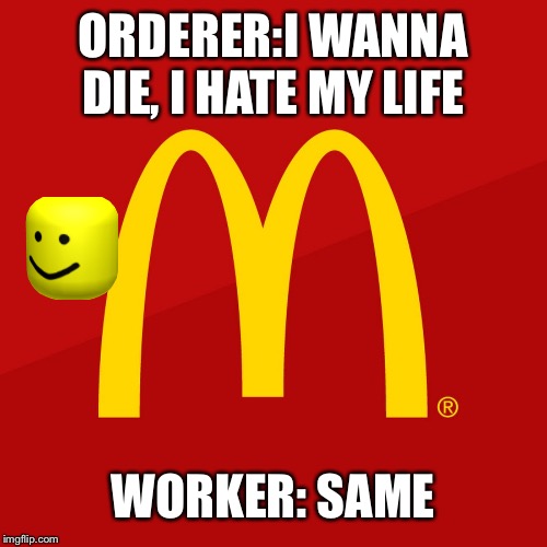 McDonald's | ORDERER:I WANNA DIE, I HATE MY LIFE; WORKER: SAME | image tagged in mcdonald's | made w/ Imgflip meme maker