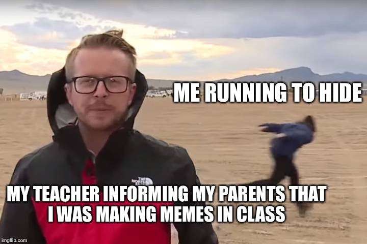 Area 51 Naruto Runner | ME RUNNING TO HIDE; MY TEACHER INFORMING MY PARENTS THAT
I WAS MAKING MEMES IN CLASS | image tagged in area 51 naruto runner | made w/ Imgflip meme maker