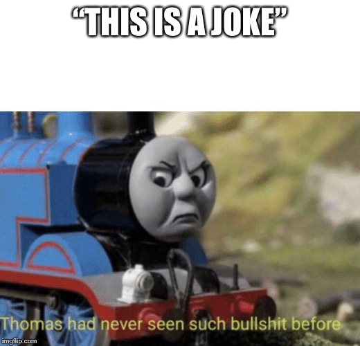 Thomas had never seen such bullshit before | “THIS IS A JOKE” | image tagged in thomas had never seen such bullshit before | made w/ Imgflip meme maker
