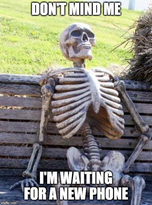 Waiting Skeleton Meme | DON'T MIND ME; I'M WAITING FOR A NEW PHONE | image tagged in memes,waiting skeleton | made w/ Imgflip meme maker