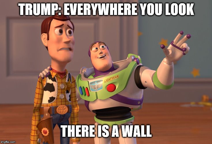 X, X Everywhere | TRUMP: EVERYWHERE YOU LOOK; THERE IS A WALL | image tagged in memes,x x everywhere | made w/ Imgflip meme maker