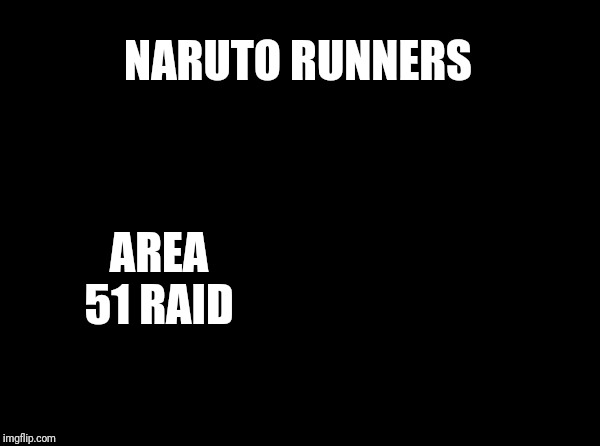 Blank Nut Button | NARUTO RUNNERS; AREA 51 RAID | image tagged in memes,blank nut button | made w/ Imgflip meme maker