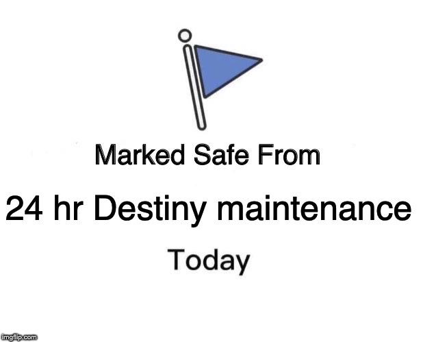 Marked Safe From Meme | 24 hr Destiny maintenance | image tagged in memes,marked safe from | made w/ Imgflip meme maker