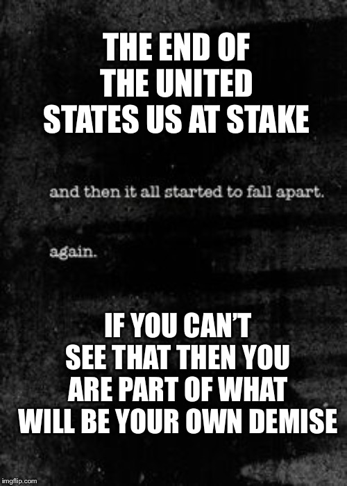 If you don’t know what’s up by now, you will never know | THE END OF THE UNITED STATES US AT STAKE; IF YOU CAN’T SEE THAT THEN YOU ARE PART OF WHAT WILL BE YOUR OWN DEMISE | image tagged in and then | made w/ Imgflip meme maker