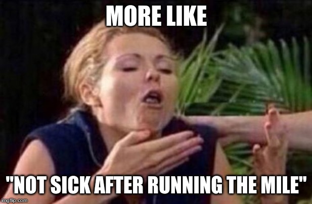 About to Puke | MORE LIKE "NOT SICK AFTER RUNNING THE MILE" | image tagged in about to puke | made w/ Imgflip meme maker