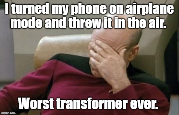 Captain Picard Facepalm Meme | I turned my phone on airplane mode and threw it in the air. Worst transformer ever. | image tagged in memes,captain picard facepalm | made w/ Imgflip meme maker