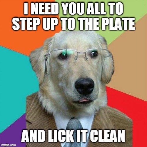They've already raised the bar but the dining room table is still reachable...let's get to it! | I NEED YOU ALL TO STEP UP TO THE PLATE; AND LICK IT CLEAN | image tagged in business dog,dog memes | made w/ Imgflip meme maker