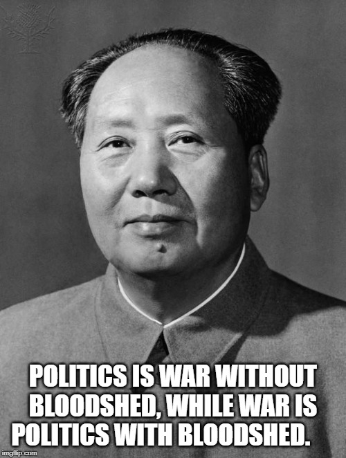 Mao Tse-Tung | POLITICS IS WAR WITHOUT BLOODSHED, WHILE WAR IS POLITICS WITH BLOODSHED. | image tagged in quotes | made w/ Imgflip meme maker