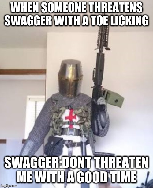 We will retake Jerusalem whit firearms | WHEN SOMEONE THREATENS SWAGGER WITH A TOE LICKING; SWAGGER:DONT THREATEN ME WITH A GOOD TIME | image tagged in we will retake jerusalem whit firearms | made w/ Imgflip meme maker