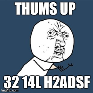 Y U No Meme | THUMS UP  32 14L H2ADSF | image tagged in memes,y u no | made w/ Imgflip meme maker