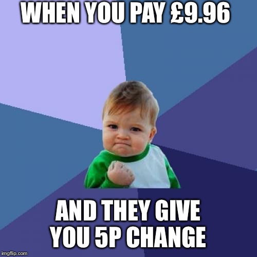 Success Kid | WHEN YOU PAY £9.96; AND THEY GIVE YOU 5P CHANGE | image tagged in memes,success kid | made w/ Imgflip meme maker