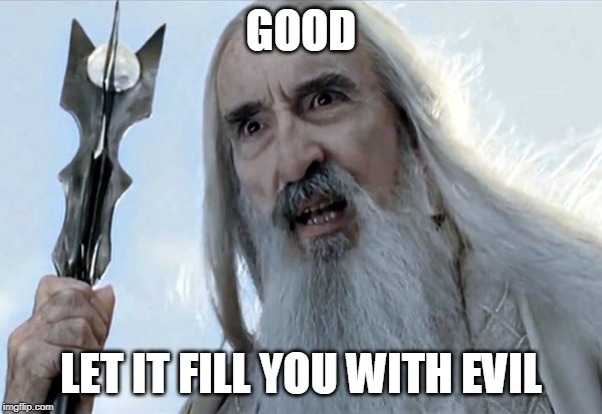 saruman | GOOD LET IT FILL YOU WITH EVIL | image tagged in saruman | made w/ Imgflip meme maker