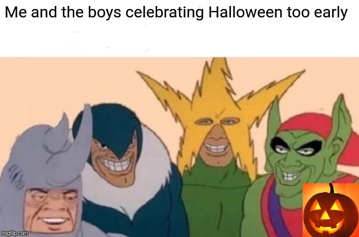 Tomorrow is October 1st ya know | Me and the boys celebrating Halloween too early | image tagged in memes,me and the boys,halloween,october | made w/ Imgflip meme maker