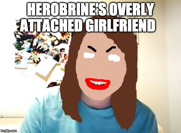 Overly Attached Girlfriend | HEROBRINE'S OVERLY ATTACHED GIRLFRIEND | image tagged in memes,overly attached girlfriend | made w/ Imgflip meme maker