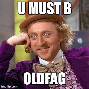 Creepy Condescending Wonka Meme | U MUST B OLDFAG | image tagged in memes,creepy condescending wonka | made w/ Imgflip meme maker