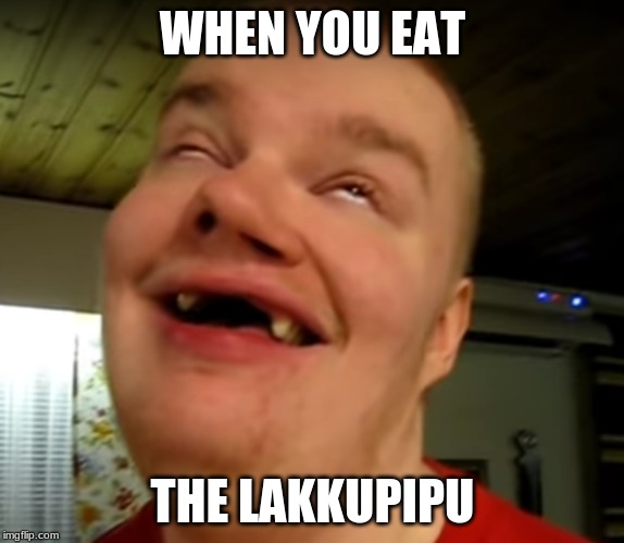 Lakkupipu | WHEN YOU EAT; THE LAKKUPIPU | image tagged in lakkupipu | made w/ Imgflip meme maker