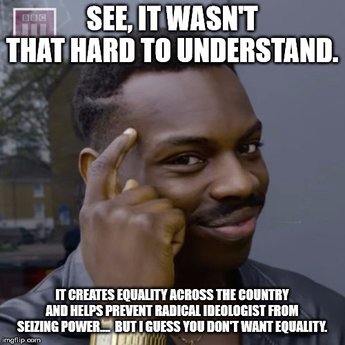 You don't have to worry  | SEE, IT WASN'T THAT HARD TO UNDERSTAND. IT CREATES EQUALITY ACROSS THE COUNTRY AND HELPS PREVENT RADICAL IDEOLOGIST FROM SEIZING POWER....   | image tagged in you don't have to worry | made w/ Imgflip meme maker