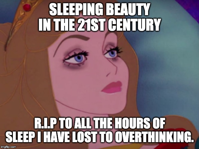 Sleeping beauty |  SLEEPING BEAUTY IN THE 21ST CENTURY; R.I.P TO ALL THE HOURS OF SLEEP I HAVE LOST TO OVERTHINKING. | image tagged in sleeping beauty | made w/ Imgflip meme maker