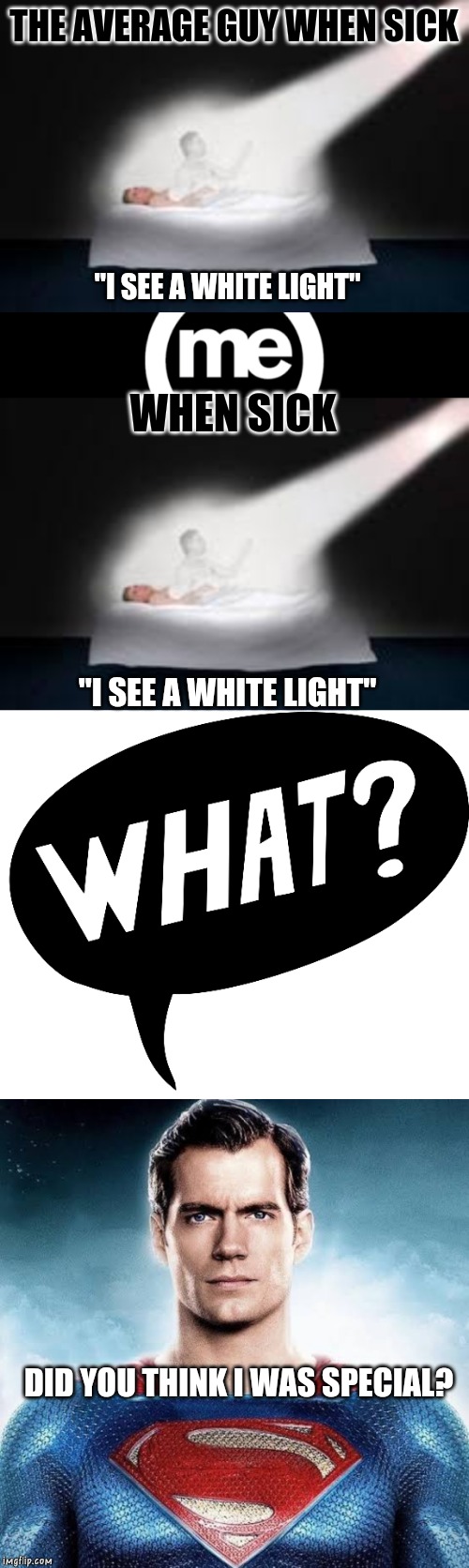 Sick men | THE AVERAGE GUY WHEN SICK; "I SEE A WHITE LIGHT"; WHEN SICK; "I SEE A WHITE LIGHT"; DID YOU THINK I WAS SPECIAL? | image tagged in flu,male,sick,phlegm,mucus,bronchitis | made w/ Imgflip meme maker