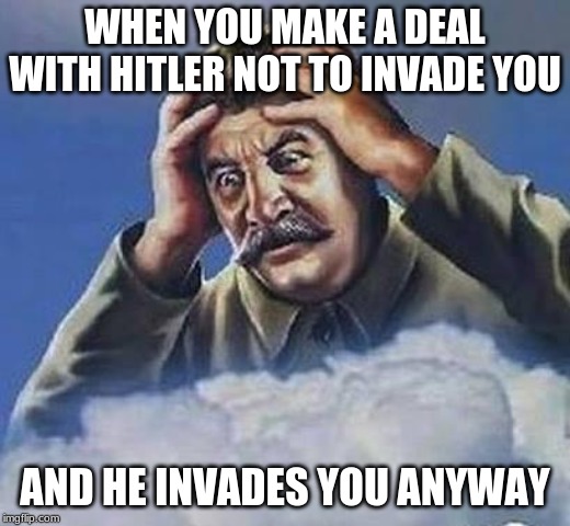 You know what... how about we all just start not making deals with Taurus. | WHEN YOU MAKE A DEAL WITH HITLER NOT TO INVADE YOU; AND HE INVADES YOU ANYWAY | image tagged in worrying stalin,memes,funny,joseph stalin,adolf hitler laughing,astrology | made w/ Imgflip meme maker