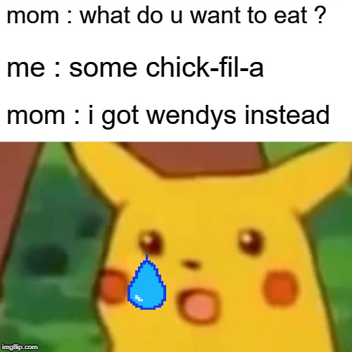 Surprised Pikachu Meme | mom : what do u want to eat ? me : some chick-fil-a; mom : i got wendys instead | image tagged in memes,surprised pikachu | made w/ Imgflip meme maker