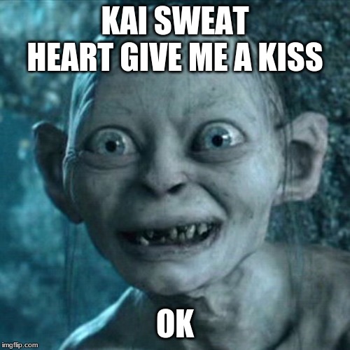 Gollum | KAI SWEAT HEART GIVE ME A KISS; OK | image tagged in memes,gollum | made w/ Imgflip meme maker