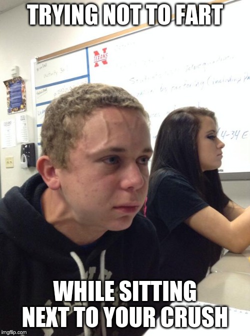 Hold fart | TRYING NOT TO FART; WHILE SITTING NEXT TO YOUR CRUSH | image tagged in hold fart | made w/ Imgflip meme maker