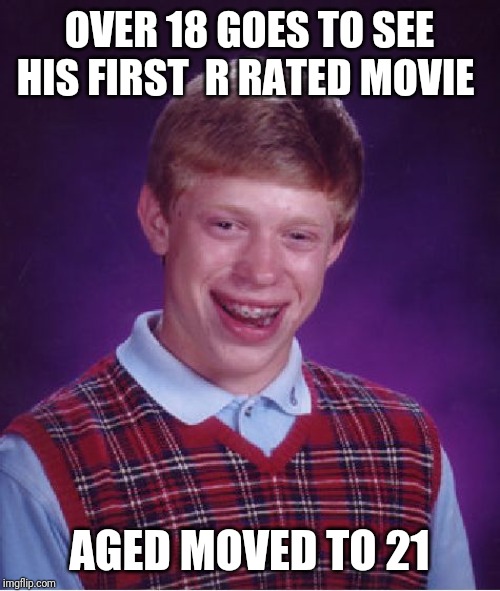 Bad Luck Brian Meme | OVER 18 GOES TO SEE HIS FIRST  R RATED MOVIE; AGED MOVED TO 21 | image tagged in memes,bad luck brian | made w/ Imgflip meme maker