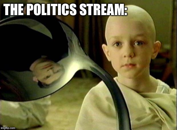 No Spoon | THE POLITICS STREAM: | image tagged in no spoon | made w/ Imgflip meme maker
