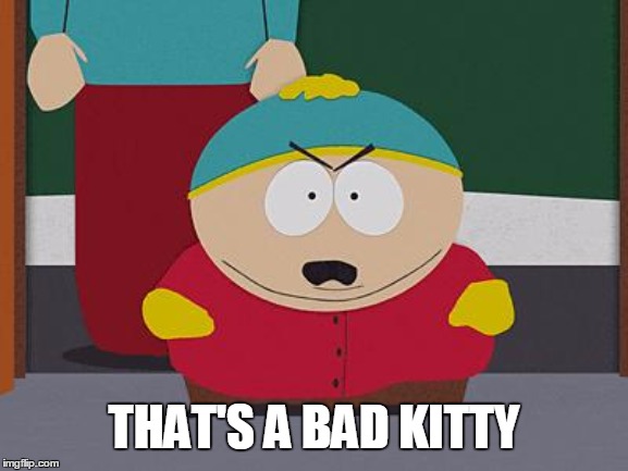 Kick in the Nuts Cartman | THAT'S A BAD KITTY | image tagged in kick in the nuts cartman | made w/ Imgflip meme maker