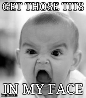 Angry Baby Meme | GET THOSE TITS IN MY FACE | image tagged in memes,angry baby | made w/ Imgflip meme maker