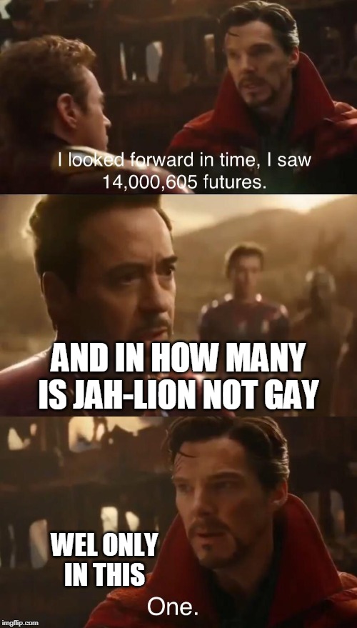 Dr. Strange’s Futures | AND IN HOW MANY IS JAH-LION NOT GAY; WEL ONLY IN THIS | image tagged in dr stranges futures | made w/ Imgflip meme maker
