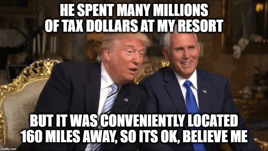 The Real Swamp, more full than its been since Nixon | HE SPENT MANY MILLIONS OF TAX DOLLARS AT MY RESORT; BUT IT WAS CONVENIENTLY LOCATED 160 MILES AWAY, SO ITS OK, BELIEVE ME | image tagged in trump/pence,memes,maga,impeach trump,drain the swamp,crook | made w/ Imgflip meme maker