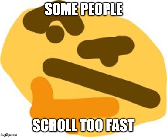 Thonk | SOME PEOPLE SCROLL TOO FAST | image tagged in thonk | made w/ Imgflip meme maker