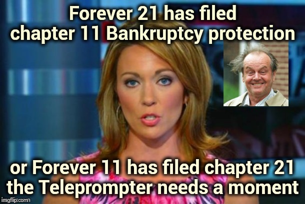 All the numbers and acronyms are giving me a headache | Forever 21 has filed chapter 11 Bankruptcy protection; or Forever 11 has filed chapter 21
the Teleprompter needs a moment | image tagged in real news network,letters,numbers,visible confusion,help me,pain in the | made w/ Imgflip meme maker