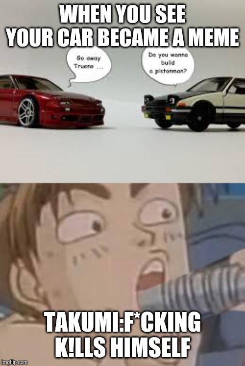 Takumi Drinks Gasoline | WHEN YOU SEE YOUR CAR BECAME A MEME; TAKUMI:F*CKING K!LLS HIMSELF | image tagged in initial d,memes | made w/ Imgflip meme maker