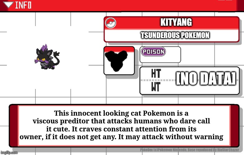 Originally fused from Zorua and Litten but its made by me. | KITYANG; TSUNDEROUS POKEMON; [NO DATA]; This innocent looking cat Pokemon is a viscous preditor that attacks humans who dare call it cute. It craves constant attention from its owner, if it does not get any. It may attack without warning | image tagged in imgflip username pokedex,fakemon | made w/ Imgflip meme maker