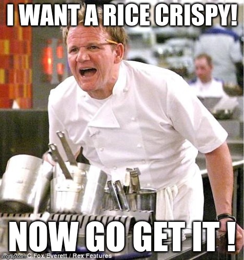 Chef Gordon Ramsay Meme | I WANT A RICE CRISPY! NOW GO GET IT ! | image tagged in memes,chef gordon ramsay | made w/ Imgflip meme maker