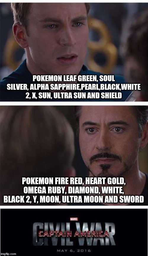 Marvel Civil War 1 | POKEMON LEAF GREEN, SOUL SILVER, ALPHA SAPPHIRE,PEARL,BLACK,WHITE 2, X, SUN, ULTRA SUN AND SHIELD; POKEMON FIRE RED, HEART GOLD, OMEGA RUBY, DIAMOND, WHITE, BLACK 2, Y, MOON, ULTRA MOON AND SWORD | image tagged in memes,marvel civil war 1 | made w/ Imgflip meme maker