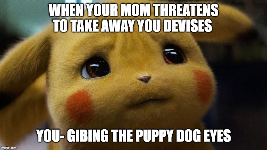 WHEN YOUR MOM THREATENS TO TAKE AWAY YOU DEVISES; YOU- GIBING THE PUPPY DOG EYES | image tagged in detective pikachu | made w/ Imgflip meme maker